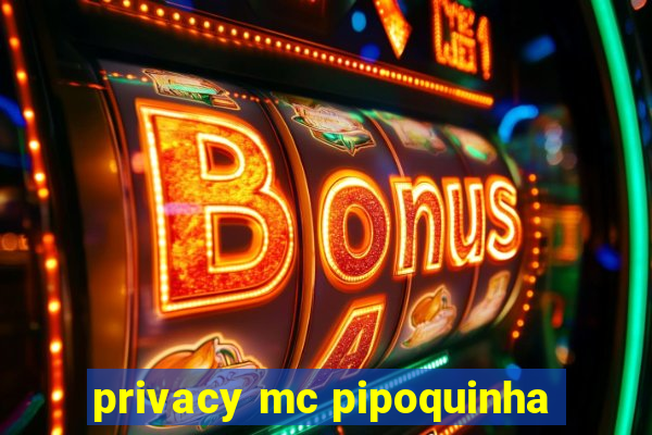 privacy mc pipoquinha